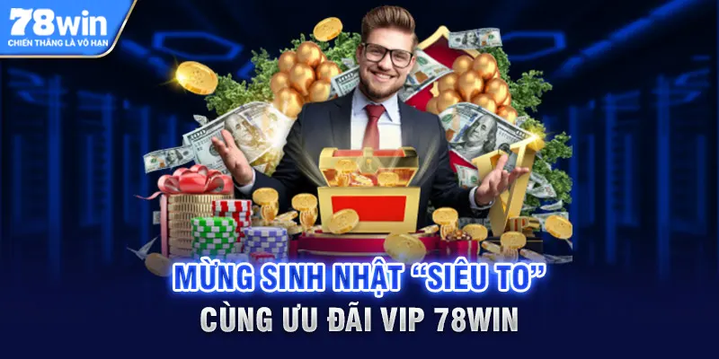 Mừng sinh nhật “siêu to” cùng ưu đãi VIP 78Win