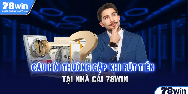 Câu hỏi thường gặp khi rút tiền tại nhà cái uy tín 78win