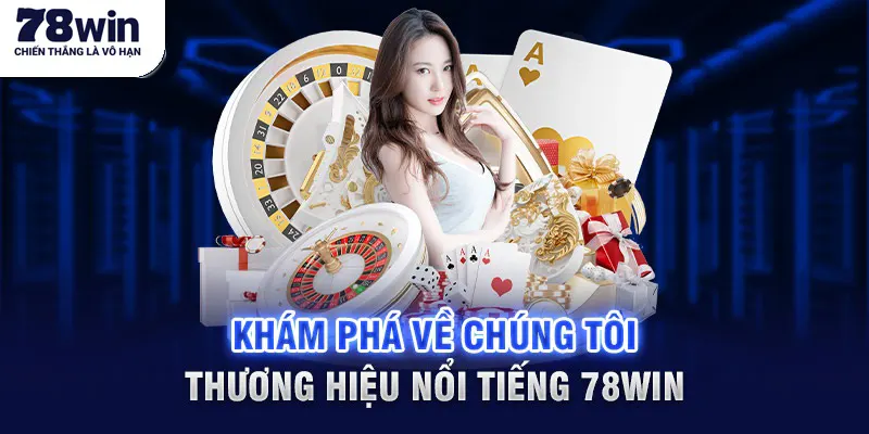 Khám phá về chúng tôi - Thương hiệu nổi tiếng 78win