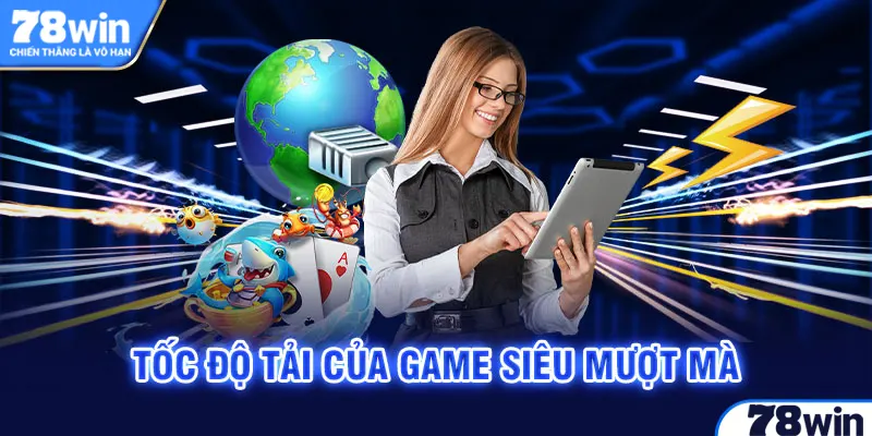 Tốc độ tải của game siêu mượt mà